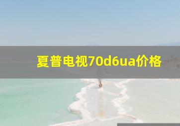 夏普电视70d6ua价格