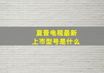 夏普电视最新上市型号是什么