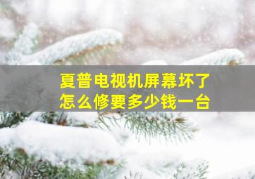 夏普电视机屏幕坏了怎么修要多少钱一台