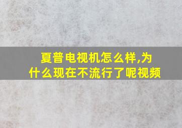 夏普电视机怎么样,为什么现在不流行了呢视频