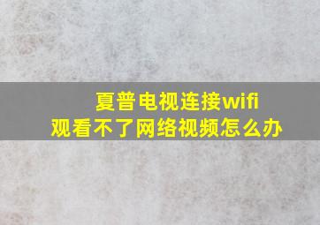 夏普电视连接wifi观看不了网络视频怎么办