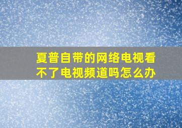 夏普自带的网络电视看不了电视频道吗怎么办