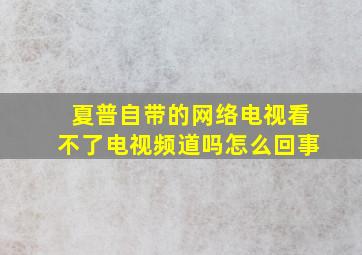 夏普自带的网络电视看不了电视频道吗怎么回事