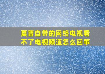 夏普自带的网络电视看不了电视频道怎么回事