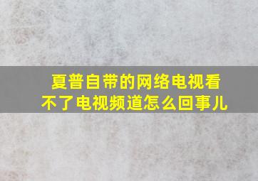 夏普自带的网络电视看不了电视频道怎么回事儿