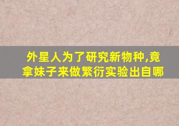 外星人为了研究新物种,竟拿妹子来做繁衍实验出自哪