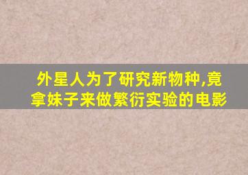 外星人为了研究新物种,竟拿妹子来做繁衍实验的电影