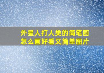 外星人打人类的简笔画怎么画好看又简单图片