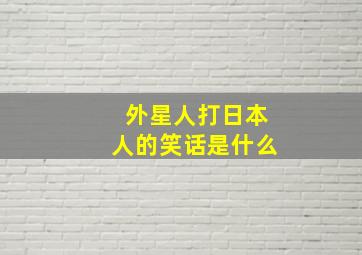 外星人打日本人的笑话是什么