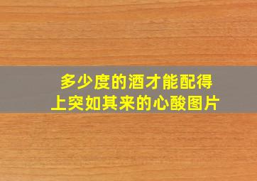 多少度的酒才能配得上突如其来的心酸图片