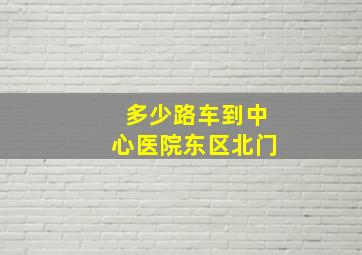 多少路车到中心医院东区北门