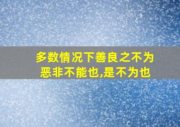 多数情况下善良之不为恶非不能也,是不为也