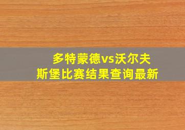 多特蒙德vs沃尔夫斯堡比赛结果查询最新