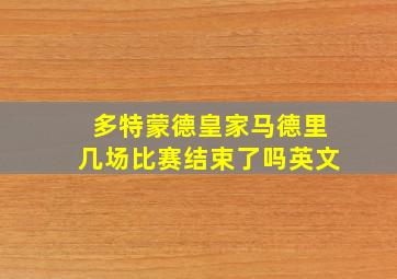 多特蒙德皇家马德里几场比赛结束了吗英文