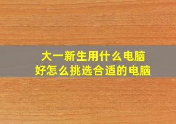 大一新生用什么电脑好怎么挑选合适的电脑