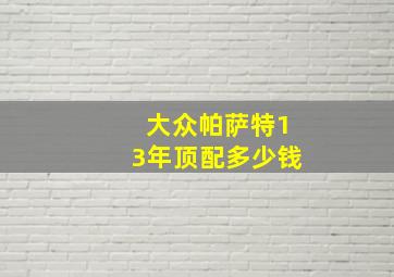 大众帕萨特13年顶配多少钱