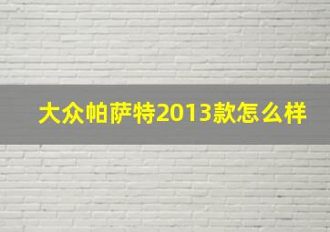 大众帕萨特2013款怎么样