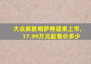 大众新款帕萨特迎来上市,17.99万元起售价多少