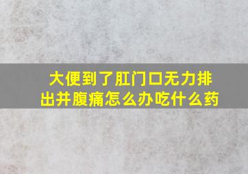 大便到了肛门口无力排出并腹痛怎么办吃什么药