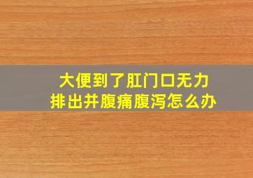 大便到了肛门口无力排出并腹痛腹泻怎么办