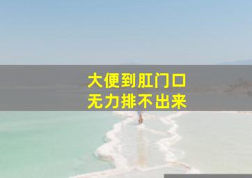 大便到肛门口无力排不出来