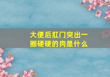 大便后肛门突出一圈硬硬的肉是什么