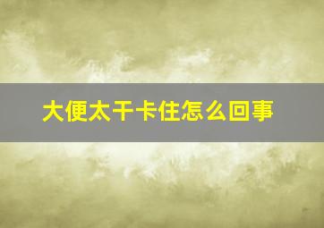 大便太干卡住怎么回事