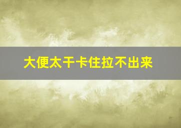 大便太干卡住拉不出来