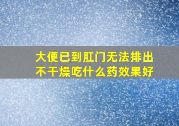 大便已到肛门无法排出不干燥吃什么药效果好