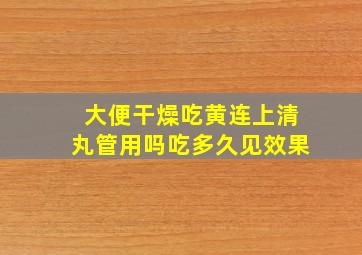 大便干燥吃黄连上清丸管用吗吃多久见效果