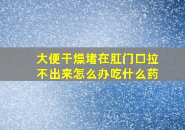 大便干燥堵在肛门口拉不出来怎么办吃什么药