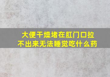 大便干燥堵在肛门口拉不出来无法睡觉吃什么药