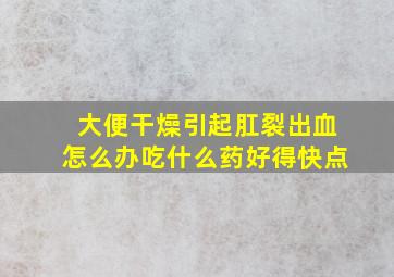 大便干燥引起肛裂出血怎么办吃什么药好得快点