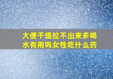 大便干燥拉不出来多喝水有用吗女性吃什么药