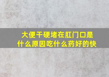 大便干硬堵在肛门口是什么原因吃什么药好的快