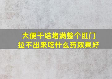 大便干结堵满整个肛门拉不出来吃什么药效果好