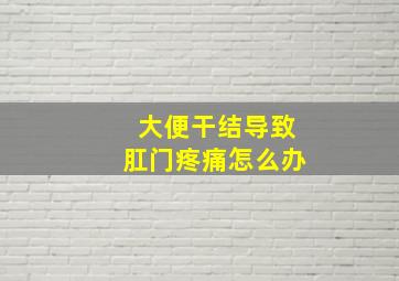 大便干结导致肛门疼痛怎么办