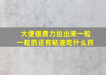 大便很费力拉出来一粒一粒的还有粘液吃什么药