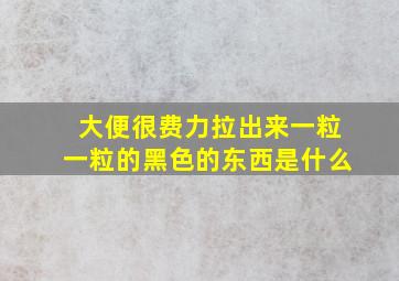 大便很费力拉出来一粒一粒的黑色的东西是什么