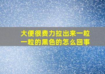 大便很费力拉出来一粒一粒的黑色的怎么回事