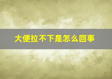 大便拉不下是怎么回事