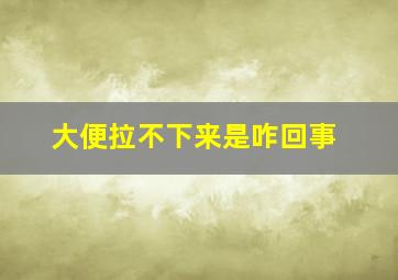 大便拉不下来是咋回事