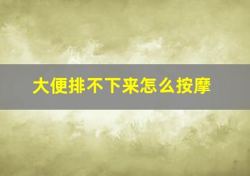 大便排不下来怎么按摩