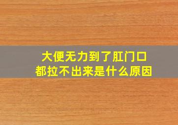 大便无力到了肛门口都拉不出来是什么原因