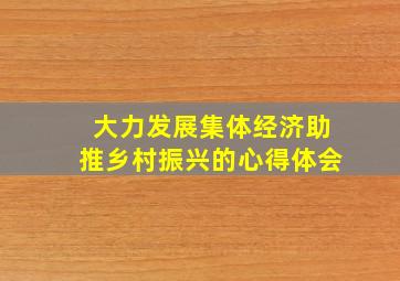 大力发展集体经济助推乡村振兴的心得体会