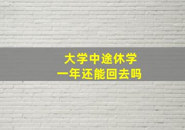 大学中途休学一年还能回去吗