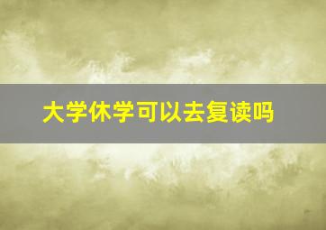 大学休学可以去复读吗