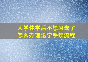 大学休学后不想回去了怎么办理退学手续流程