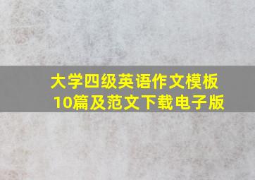 大学四级英语作文模板10篇及范文下载电子版