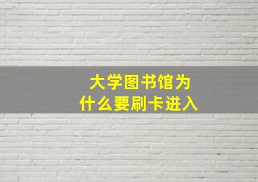 大学图书馆为什么要刷卡进入